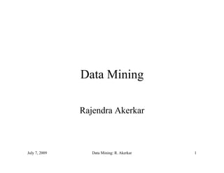 Data Mining

               Rajendra Akerkar



July 7, 2009      Data Mining: R. Akerkar   1
 