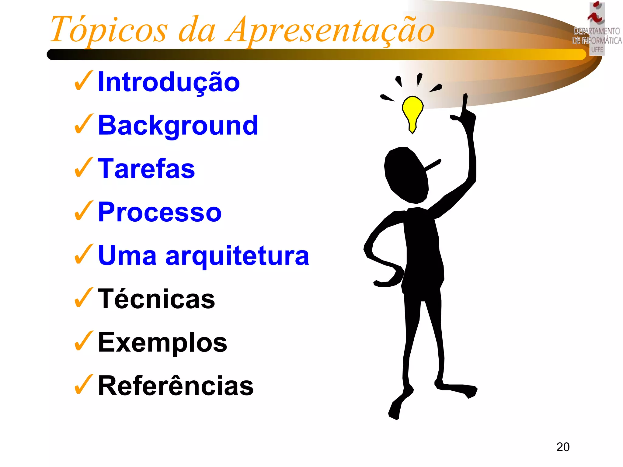 Tópicos da Apresentação Introdução  Background  Tarefas Processo Uma arquitetura Técnicas  Exemplos Referências 