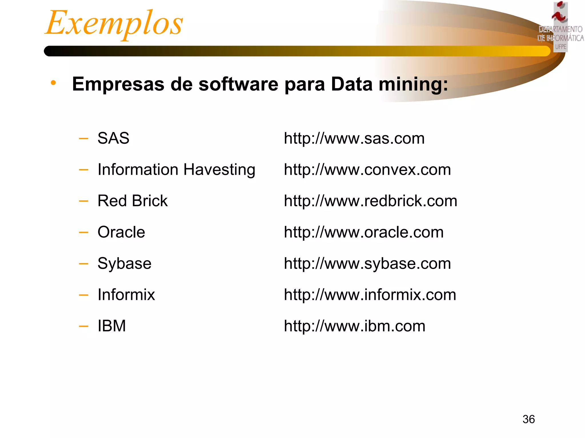 Exemplos Empresas de software para Data mining: SAS http://www.sas.com Information Havesting http://www.convex.com Red Brick http://www.redbrick.com Oracle http://www.oracle.com Sybase http://www.sybase.com Informix http://www.informix.com IBM http://www.ibm.com 