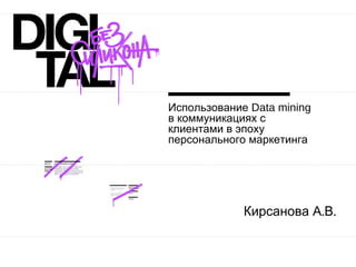 Использование  Data mining  в коммуникациях с клиентами в эпоху персонального маркетинга Кирсанова А.В.  