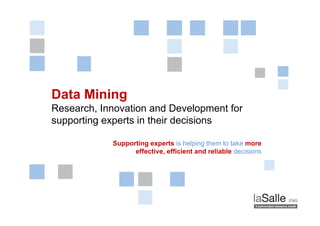 Data Mining
          g
Research, Innovation and Development for
supporting experts in their decisions
  pp     g p

                    Supporting experts is helping them to take more
                          effective,
                          effective efficient and reliable decisions




     Research, Innovation and Development for
                                                                       Page 1
     supporting experts in their decisions
 