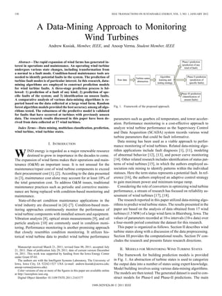 150                                                                                 IEEE TRANSACTIONS ON SUSTAINABLE ENERGY, VOL. 3, NO. 1, JANUARY 2012




                  A Data-Mining Approach to Monitoring
                             Wind Turbines
                            Andrew Kusiak, Member, IEEE, and Anoop Verma, Student Member, IEEE


   Abstract—The rapid expansion of wind farms has generated in-
terest in operations and maintenance. An operating wind turbine
undergoes various state changes, including transformation from
a normal to a fault mode. Condition-based maintenance tools are
needed to identify potential faults in the system. The prediction of
turbine fault modes is of particular interest. In this research, data-
mining algorithms are employed to construct prediction models
for wind turbine faults. A three-stage prediction process is fol-
lowed: 1) prediction of a fault of any kind; 2) prediction of spe-
ciﬁc faults of the system; and 3) identiﬁcation on unseen faults.
A comparative analysis of various data-mining algorithms is re-
ported based on the data collected at a large wind farm. Random
forest algorithm models provided the best accuracy among all algo-                   Fig. 1. Framework of the proposed approach.
rithms tested. The robustness of the predictive model is validated
for faults that have occurred at turbines with previously unseen
data. The research results discussed in this paper have been de-                     parameters such as gearbox oil temperature, and tower acceler-
rived from data collected at 17 wind turbines.                                       ation. Performance monitoring is a cost-effective approach to
  Index Terms—Data mining, multiclass classiﬁcation, prediction,                     analyze wind turbine performance as the Supervisory Control
wind turbine, wind turbine states.                                                   and Data Acquisition (SCADA) system records various wind
                                                                                     turbine parameters that could be fault informative.
                                                                                        Data mining has been used as a viable approach to perfor-
                            I. INTRODUCTION
                                                                                     mance monitoring of wind turbines. Related data-mining algo-

W        IND energy is regarded as a major renewable resource
         destined to grow in importance in the decades to come.
The expansion of wind farms makes their operations and main-
                                                                                     rithm applications include fault diagnosis [1], [11], modeling
                                                                                     of abnormal behavior [12], [13], and power curve monitoring
                                                                                     [14]. Other related research includes identiﬁcation of status pat-
tenance (O&M) an important issue. It is not unusual for the                          terns of wind turbines [15], in which the authors employed as-
maintenance/repair cost of wind turbine components to exceed                         sociation rule mining to identify patterns within the individual
their procurement cost [1], [2]. According to the data presented                     statuses. Here the term status represents a potential fault. In ref-
in [3], maintenance cost alone may account for at least 10% of                       erence [16], the authors employed an adaptive control strategy
the total generation cost. To address O&M issues, traditional                        to gain maximum power and minimum torque ramp.
maintenance practices such as periodic and corrective mainte-                           Considering the role of converters in optimizing wind turbine
nance are being replaced with condition-based monitoring and                         performance, a stream of research has focused on reliability as-
maintenance.                                                                         sessment of wind turbines [17], [18].
   State-of-the-art condition maintenance applications in the                           The research reported in this paper utilized data-mining algo-
wind industry are discussed in [4]–[7]. Condition-based mon-                         rithms to predict wind turbine states. The results presented in the
itoring approaches continuously monitor the performance of                           paper are based on the analysis of data obtained from 17 wind
wind turbine components with installed sensors and equipment.                        turbines (1.5 MW) of a large wind farm in Blairsburg, Iowa. The
Vibration analysis [8], optical strain measurements [9], and oil                     values of parameters recorded at 10-s intervals (10-s data) over
particle analysis [10] are commonly used in condition moni-                          a four-month period constitute the dataset for this research.
toring. Performance monitoring is another promising approach                            This paper is organized as follows. Section II describes wind
that closely resembles condition monitoring. It utilizes his-                        turbine states along with a discussion of the data preprocessing.
torical wind turbine data to predict wind turbine performance                        Section III provides the computational results. Section IV con-
                                                                                     cludes the research and presents future research directions.
   Manuscript received March 21, 2011; revised June 08, 2011; accepted July
21, 2011. Date of publication July 29, 2011; date of current version December            II. MODELS FOR MONITORING WIND TURBINE STATES
16, 2011. This work was supported by funding from the Iowa Energy Center
                                                                                        The framework for building prediction models is provided
under Grant 07-01.
   The authors are with the Intelligent Systems Laboratory, The University of        in Fig. 1. An abstraction of turbine states is used to categorize
Iowa, Iowa City, IA 52242-1527 USA (e-mail: andrew-kusiak@uiowa.edu;                 the output data into a number of states using expert knowledge.
anoop-verma@uiowa.edu).
                                                                                     Model building involves using various data-mining algorithms.
   Color versions of one or more of the ﬁgures in this paper are available online
at http://ieeexplore.ieee.org.                                                       The models are then tested. The generated dataset is used to con-
   Digital Object Identiﬁer 10.1109/TSTE.2011.2163177                                struct models for Phase-I and Phase-II predictions. The main

                                                                  1949-3029/$26.00 © 2011 IEEE
 