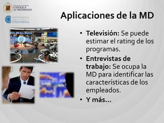 Aplicaciones de la MD
    • Televisión: Se puede
      estimar el rating de los
      programas.
    • Entrevistas de
    ...