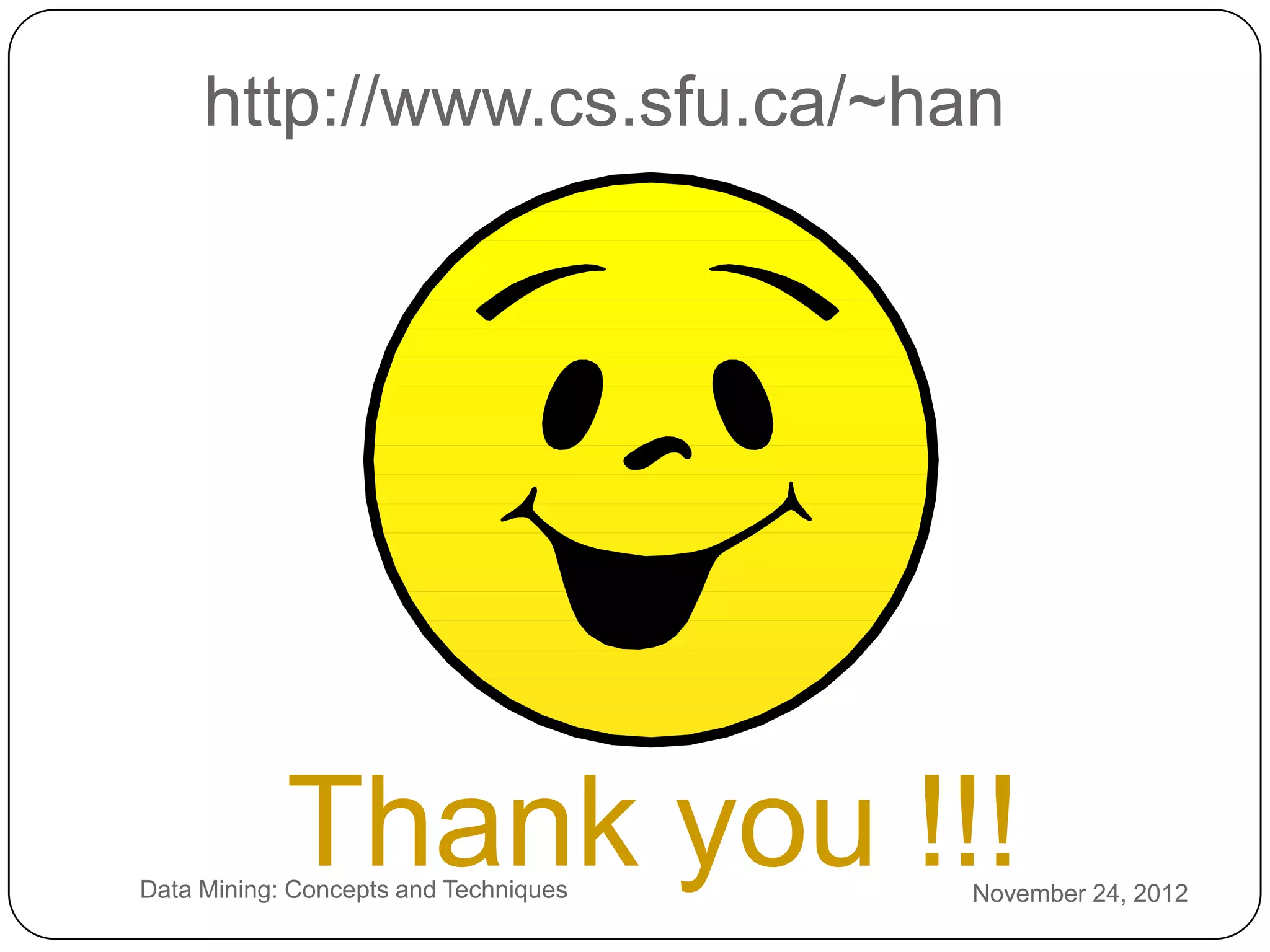 http://www.cs.sfu.ca/~han




3
5
                Thank you !!!
    Data Mining: Concepts and Techniques   November 24, 2012
 