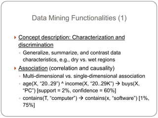 Data Mining Functionalities (1)

     Concept description: Characterization and
     discrimination
      ◦ Generalize, s...