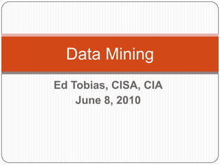 Ed Tobias, CISA, CIA June 8, 2010 Data Mining 