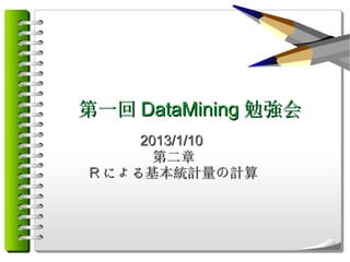 第一回 DataMining 勉強会
     2013/1/10
       第二章
R による基本統計量の計算
 