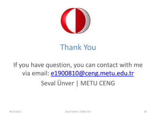 Thank You
If you have question, you can contact with me
via email: e1900810@ceng.metu.edu.tr
Seval Ünver | METU CENG
08.10.2013 Seval Ünver | CENG 553 38
 