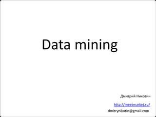 Data mining

Дмитрий Никотин
http://meetmarket.ru/
dmitrynikotin@gmail.com

 