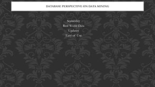 Scalability
Real World Data
Updates
Easy of Use
DATABASE PERSPECTIVE ON DATA MINING
 