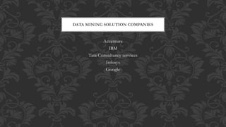 Accenture
IBM
Tata Consultancy services
Infosys
Google
DATA MINING SOLUTION COMPANIES
 