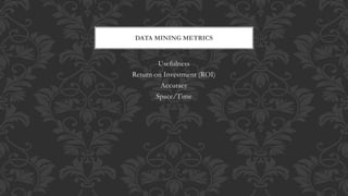 Usefulness
Return on Investment (ROI)
Accuracy
Space/Time
DATA MINING METRICS
 