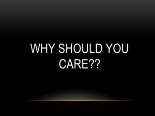 WHY SHOULD YOU
CARE??
 