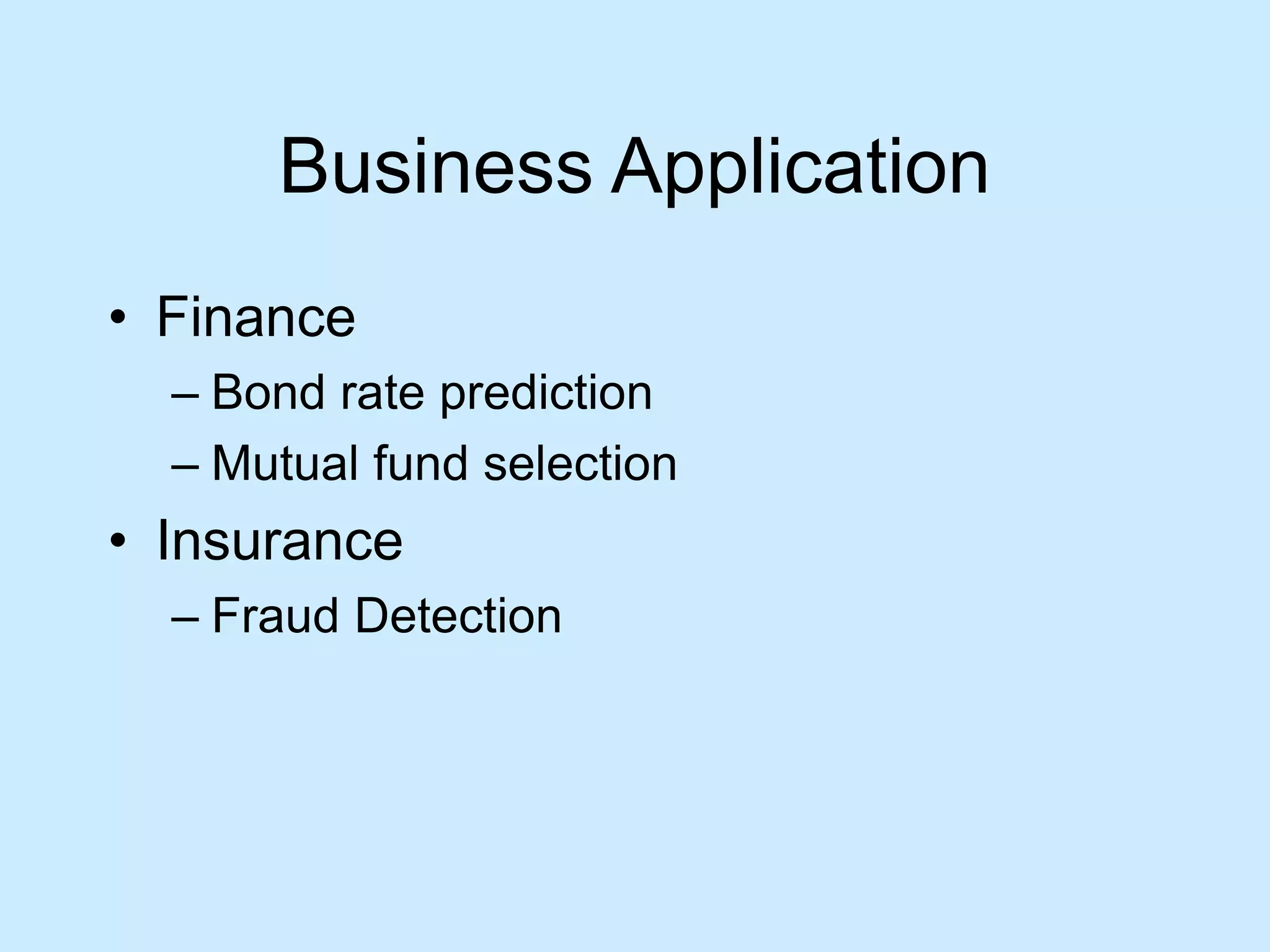 Business Application 
• Finance 
– Bond rate prediction 
– Mutual fund selection 
• Insurance 
– Fraud Detection 
 