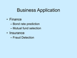 Business Application 
• Finance 
– Bond rate prediction 
– Mutual fund selection 
• Insurance 
– Fraud Detection 
 