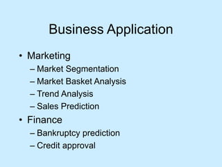 Business Application 
• Marketing 
– Market Segmentation 
– Market Basket Analysis 
– Trend Analysis 
– Sales Prediction 
• Finance 
– Bankruptcy prediction 
– Credit approval 
 