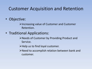 Customer Acquisition and Retention 
• Objective: 
Increasing value of Customer and Customer 
Retention. 
• Traditional Ap...