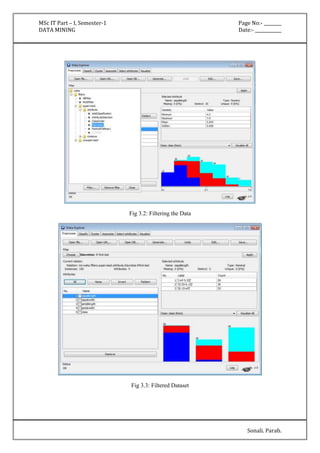 MSc IT Part – I, Semester-1 Page No:- ________ 
DATA MINING Date:- ____________ 
Sonali. Parab. 
Fig 3.2: Filtering the Data 
Fig 3.3: Filtered Dataset 
 