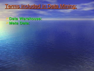 Terms included in Data Mining:Terms included in Data Mining:
Data Warehouse:Data Warehouse:
Meta Data:Meta Data:
 