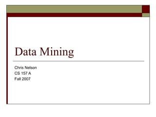Data Mining
Chris Nelson
CS 157 A
Fall 2007
 