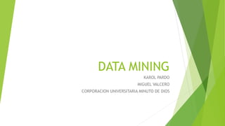 DATA MINING
KAROL PARDO
MIGUEL VALCERO
CORPORACION UNIVERSITARIA MINUTO DE DIOS
 