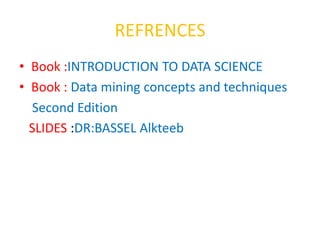 REFRENCES
• Book :INTRODUCTION TO DATA SCIENCE
• Book : Data mining concepts and techniques
Second Edition
SLIDES :DR:BASSEL Alkteeb
 