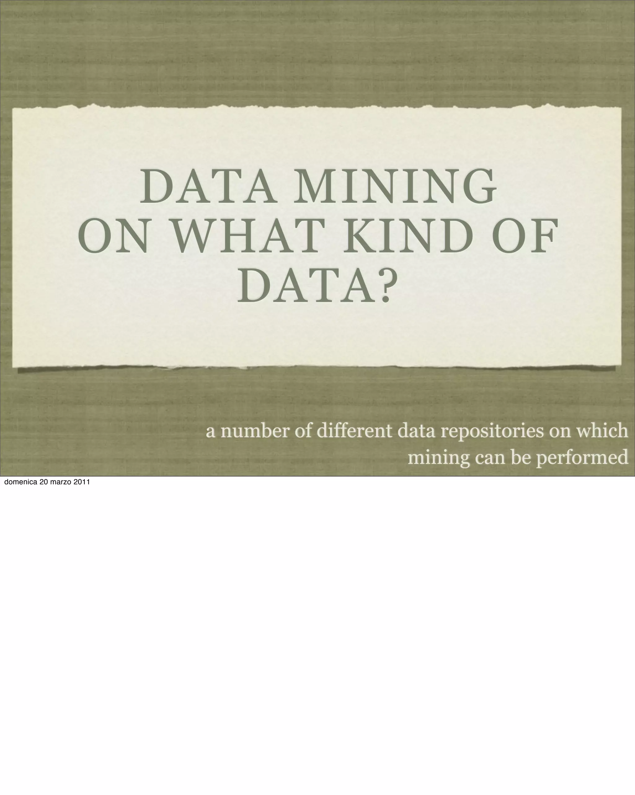 DATA MINING
ON WHAT KIND OF
DATA?
a number of different data repositories on which
mining can be performed
domenica 20 marzo 2011
 