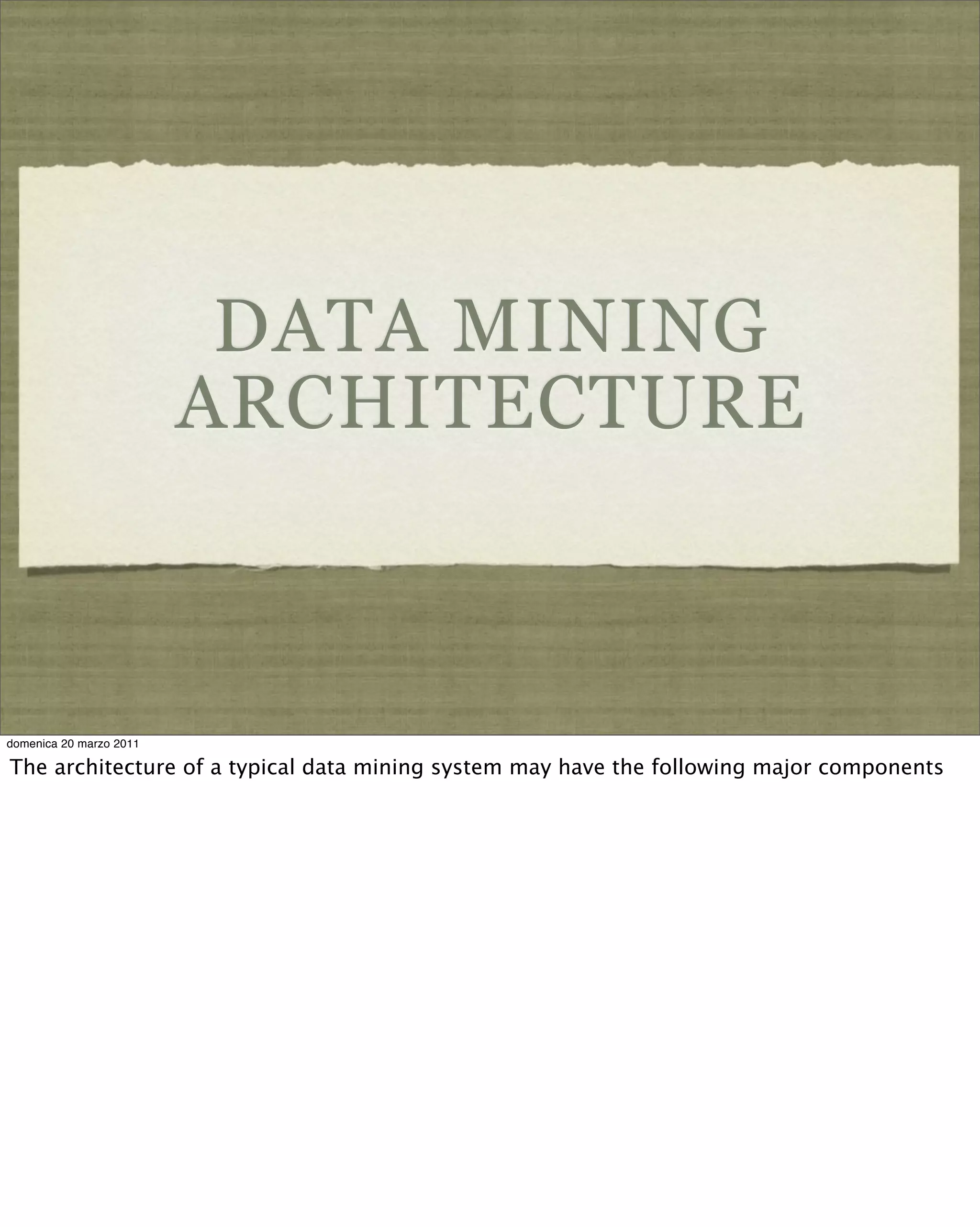 DATA MINING
ARCHITECTURE
domenica 20 marzo 2011
The architecture of a typical data mining system may have the following major components
 