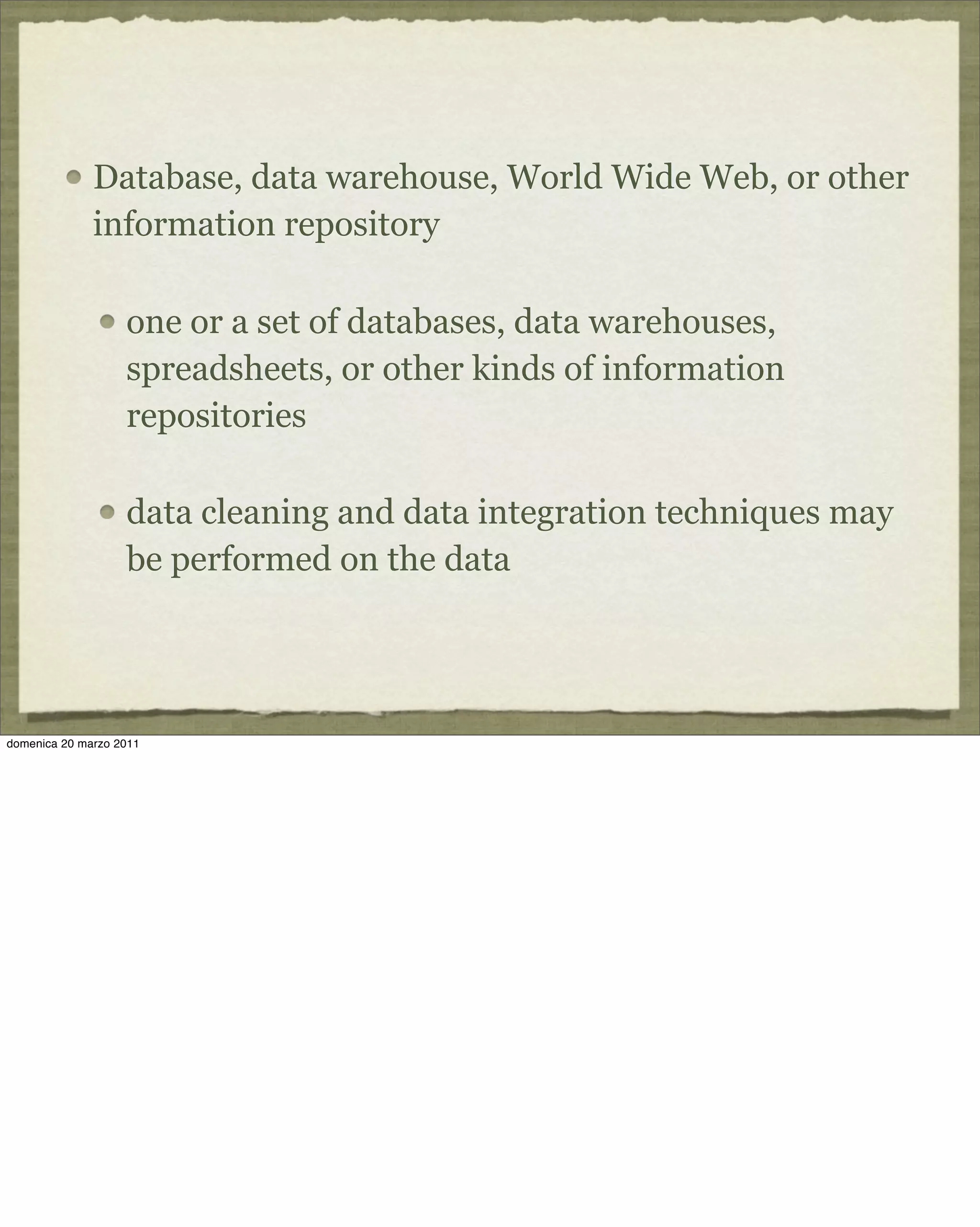 Database, data warehouse, World Wide Web, or other
information repository
one or a set of databases, data warehouses,
spreadsheets, or other kinds of information
repositories
data cleaning and data integration techniques may
be performed on the data
domenica 20 marzo 2011
 