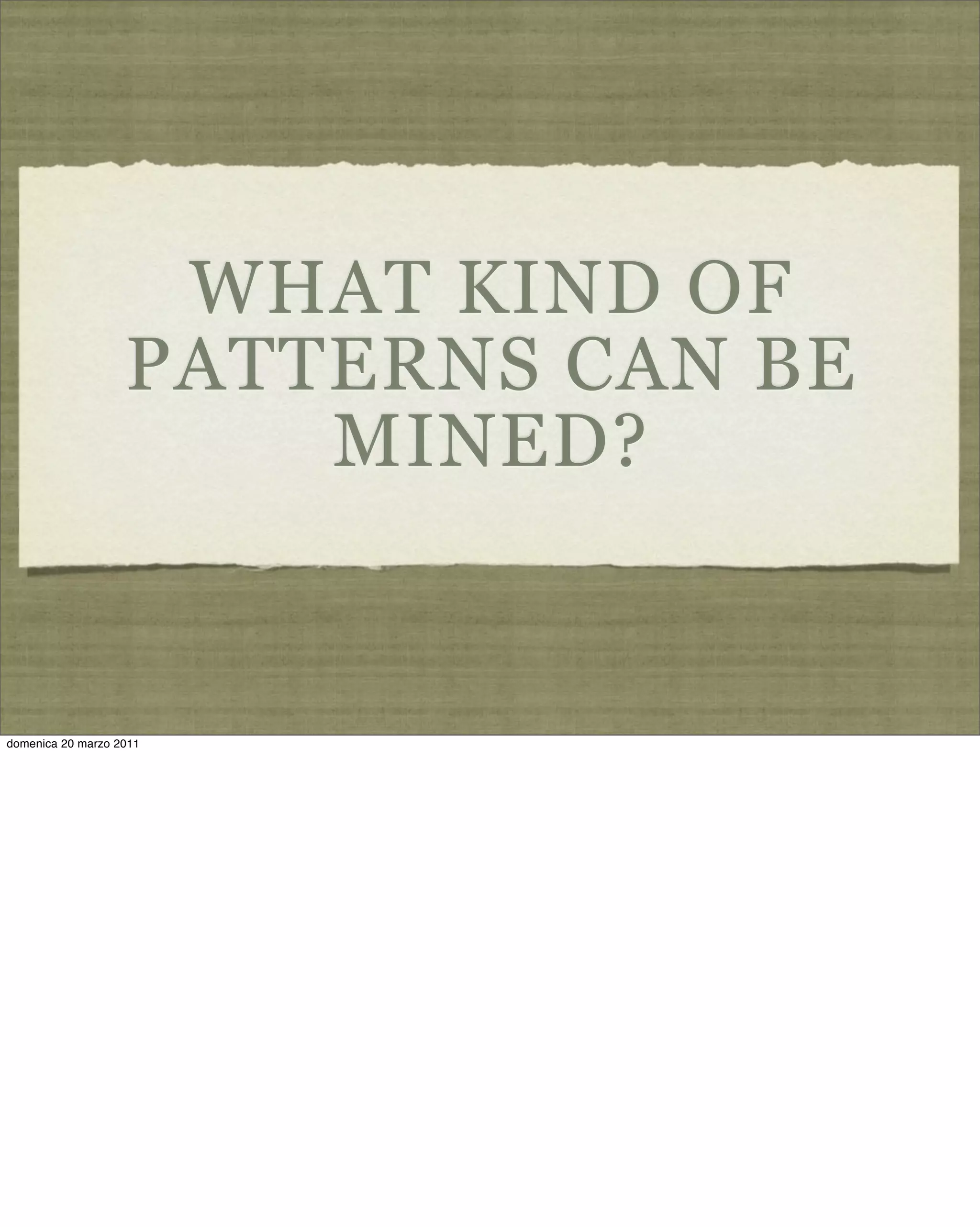 WHAT KIND OF
PATTERNS CAN BE
MINED?
domenica 20 marzo 2011
 