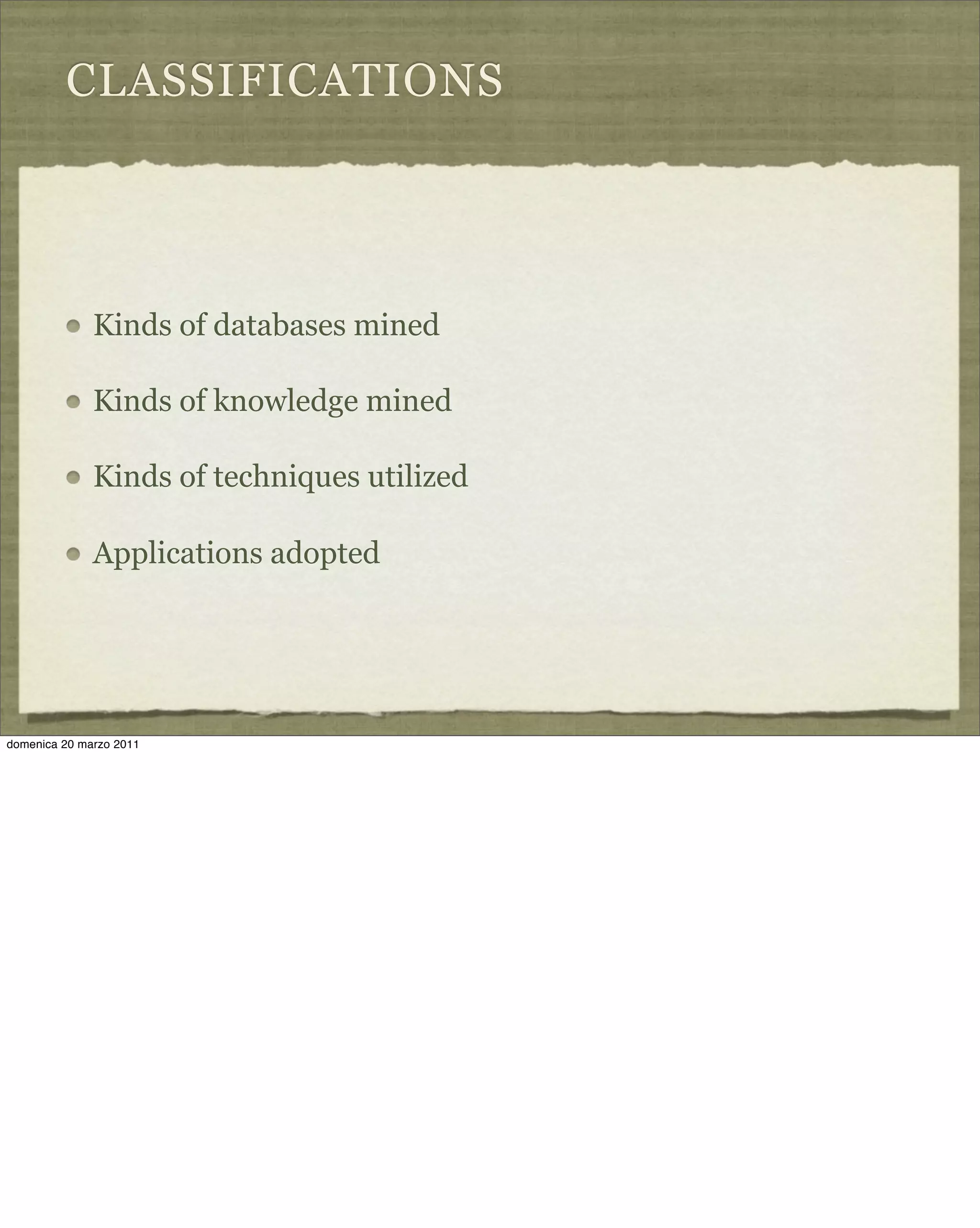 CLASSIFICATIONS
Kinds of databases mined
Kinds of knowledge mined
Kinds of techniques utilized
Applications adopted
domenica 20 marzo 2011
 