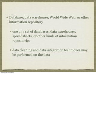 Database, data warehouse, World Wide Web, or other
information repository
one or a set of databases, data warehouses,
spreadsheets, or other kinds of information
repositories
data cleaning and data integration techniques may
be performed on the data
domenica 20 marzo 2011
 