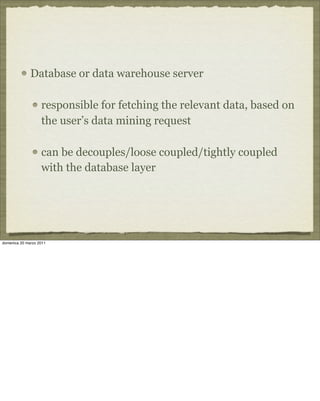 Database or data warehouse server
responsible for fetching the relevant data, based on
the user’s data mining request
can be decouples/loose coupled/tightly coupled
with the database layer
domenica 20 marzo 2011
 