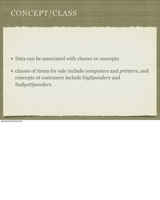 CONCEPT/CLASS
Data can be associated with classes or concepts
classes of items for sale include computers and printers, and
concepts of customers include bigSpenders and
budgetSpenders
domenica 20 marzo 2011
 