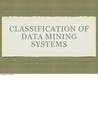 CLASSIFICATION OF
DATA MINING
SYSTEMS
domenica 20 marzo 2011
 