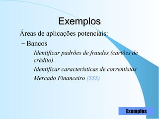 ExemplosExemplos
Áreas de aplicações potenciais:
– Bancos
Identificar padrões de fraudes (cartões de
crédito)
Identificar características de correntistas
Mercado Financeiro ($$$)
Exemplos
 