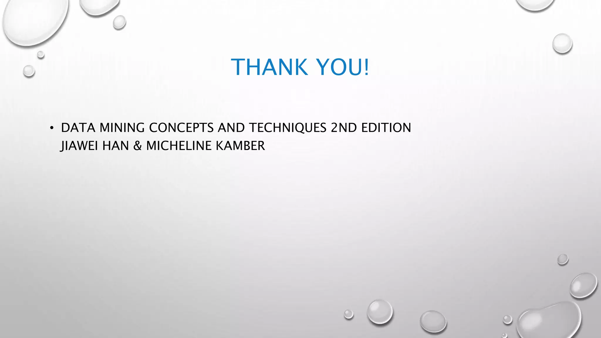 THANK YOU!
• DATA MINING CONCEPTS AND TECHNIQUES 2ND EDITION
JIAWEI HAN & MICHELINE KAMBER
 
