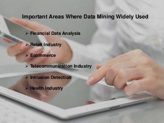 Important Areas Where Data Mining Widely Used
 Financial Data Analysis
 Retail Industry
 Ecommerce
 Telecommunication Industry
 Intrusion Detection
 Health Industry
 