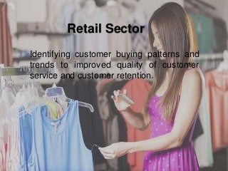 Retail Sector
Identifying customer buying patterns and
trends to improved quality of customer
service and customer retention.
 