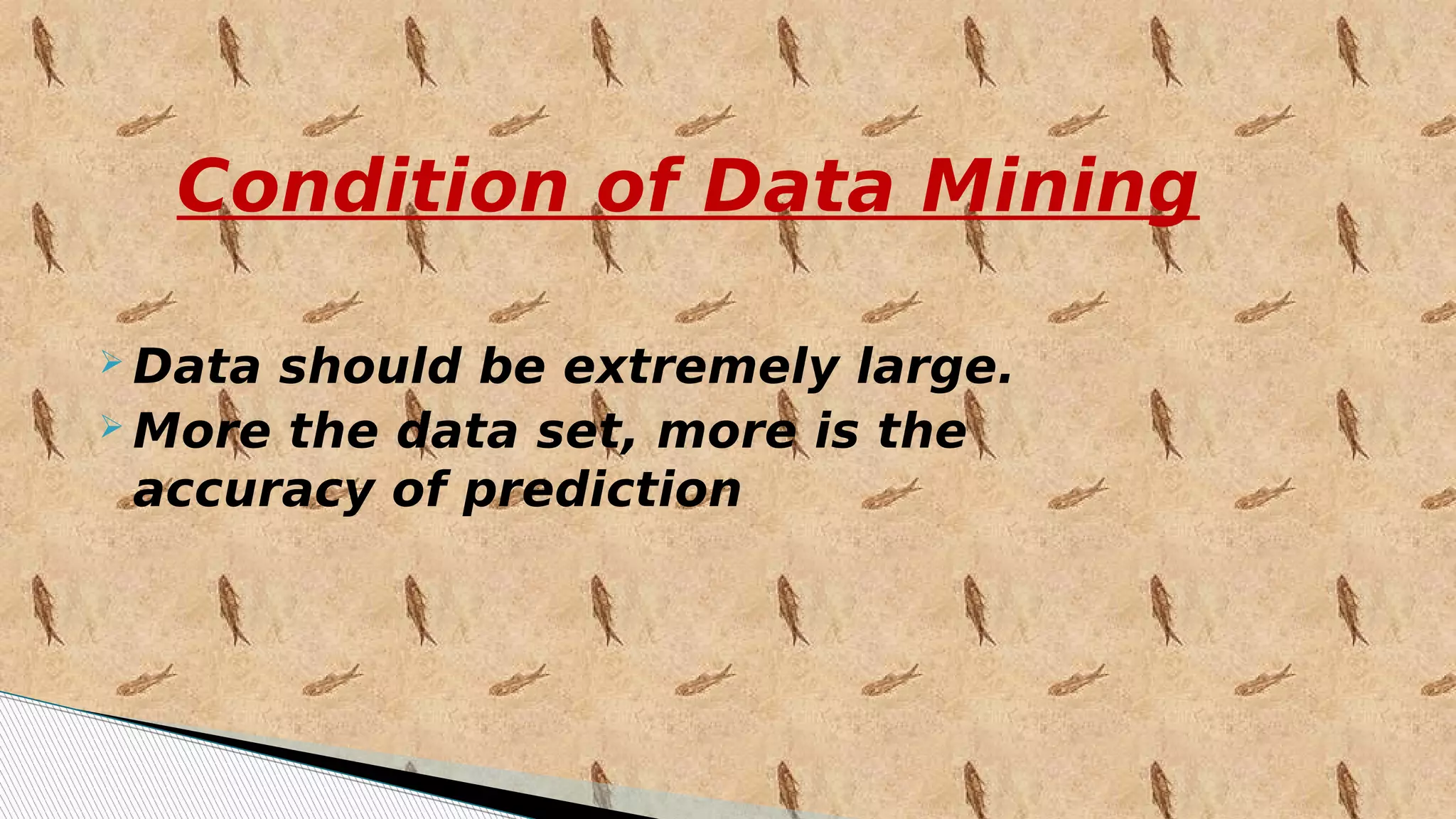 Condition of Data Mining
 Data should be extremely large.
 More the data set, more is the
accuracy of prediction
 