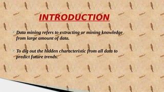 INTRODUCTION
 Data mining refers to extracting or mining knowledge
from large amount of data.
 To dig out the hidden characteristic from all data to
predict future trends.
 