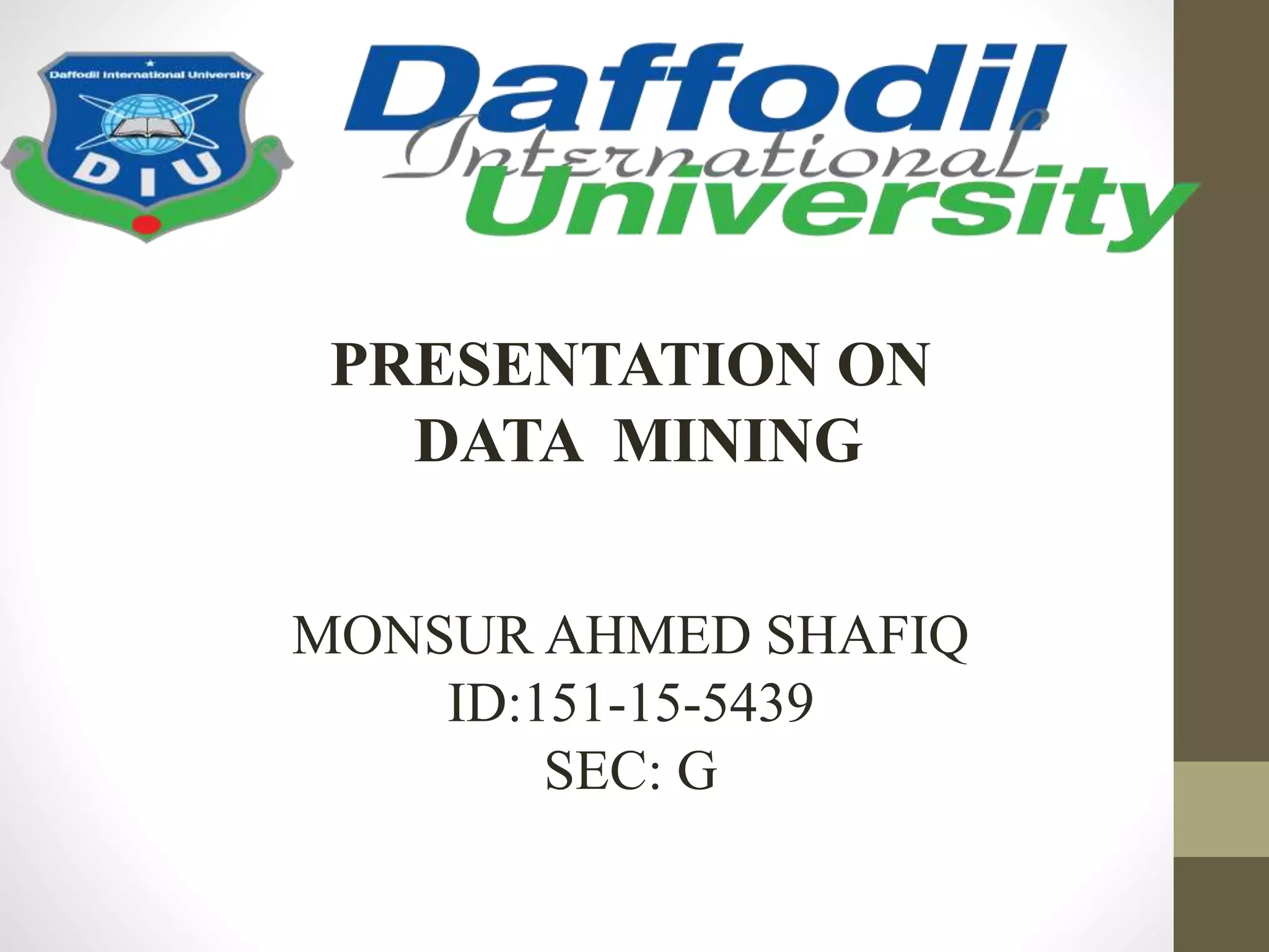 PRESENTATION ON
DATA MINING
MONSUR AHMED SHAFIQ
ID:151-15-5439
SEC: G