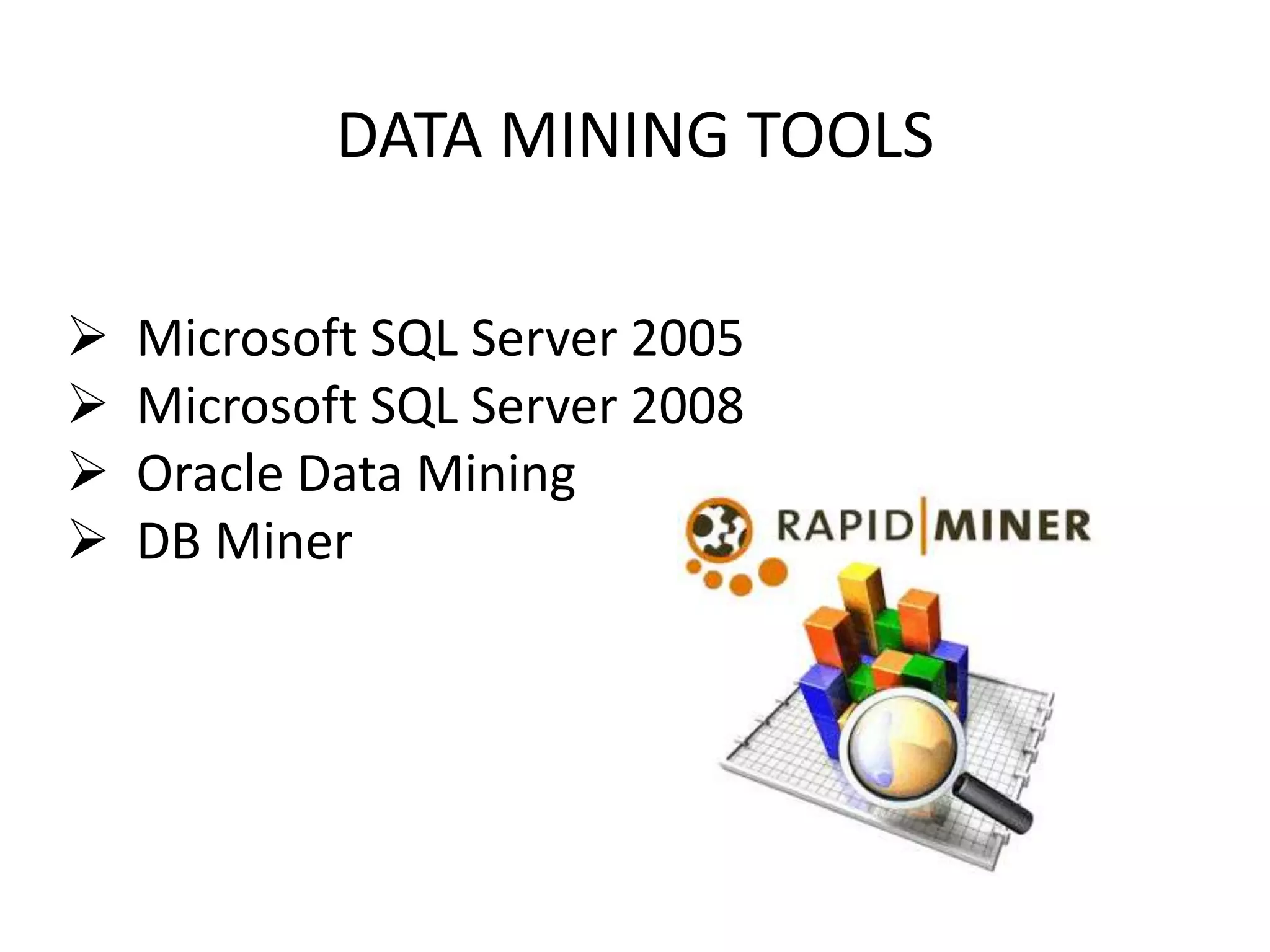DATA MINING TOOLS
 Microsoft SQL Server 2005
 Microsoft SQL Server 2008
 Oracle Data Mining
 DB Miner
 