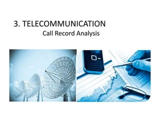 3. TELECOMMUNICATION
Call Record Analysis
 