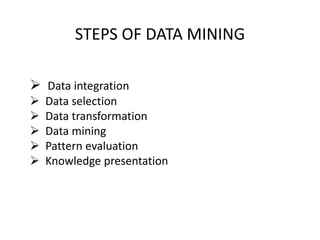 STEPS OF DATA MINING
 Data integration
 Data selection
 Data transformation
 Data mining
 Pattern evaluation
 Knowledge presentation
 