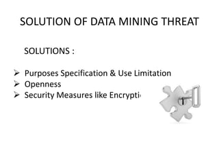 SOLUTION OF DATA MINING THREAT
SOLUTIONS :
 Purposes Specification & Use Limitation
 Openness
 Security Measures like Encryption
 