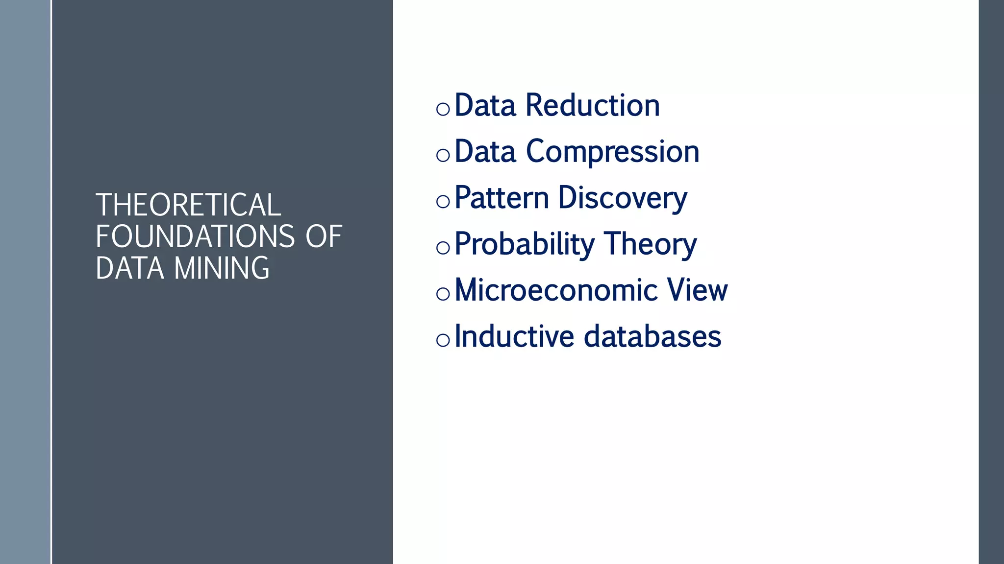 THEORETICAL
FOUNDATIONS OF
DATA MINING
oData Reduction
oData Compression
oPattern Discovery
oProbability Theory
oMicroeconomic View
oInductive databases
 