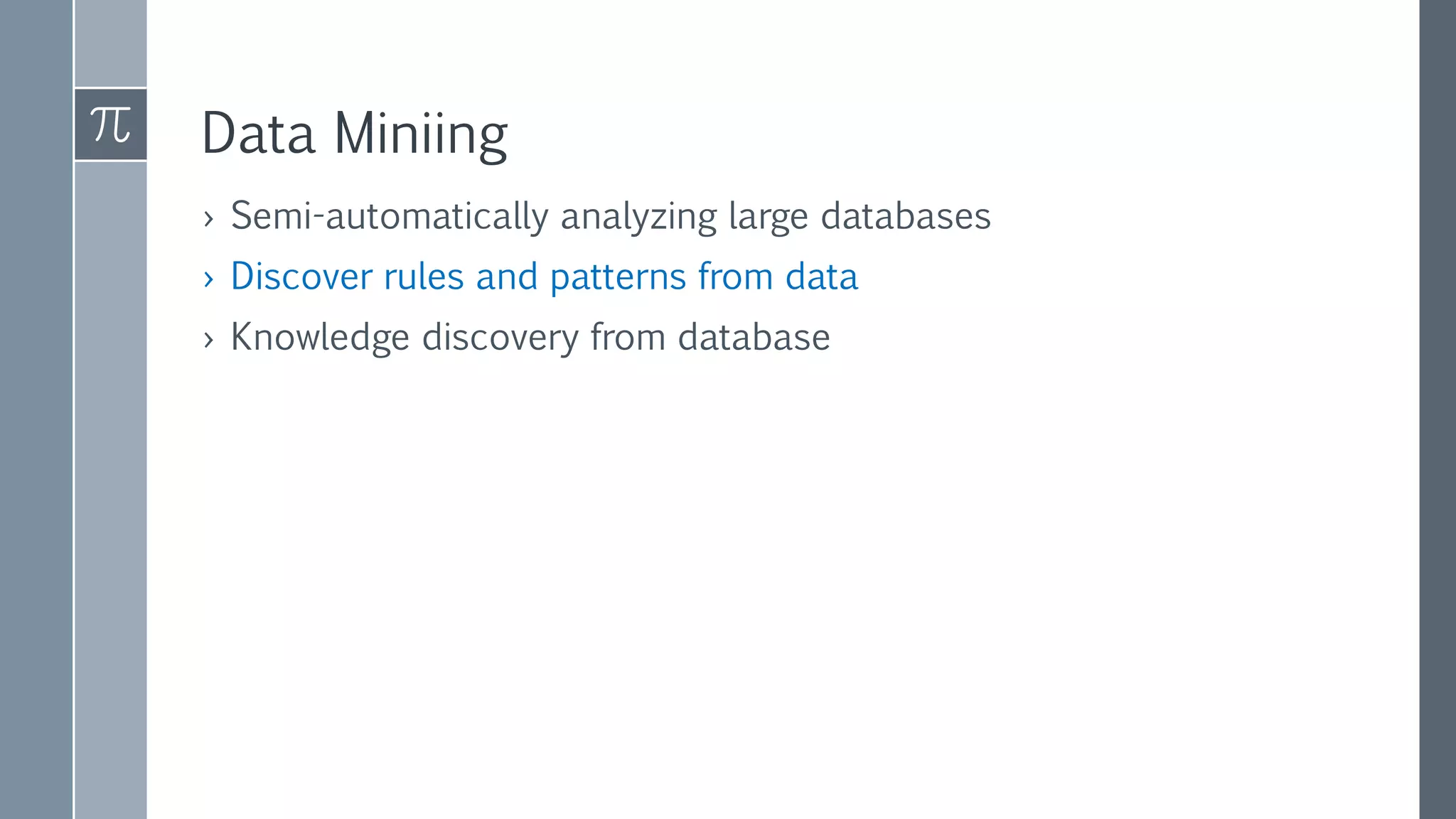 Data Miniing
› Semi-automatically analyzing large databases
› Discover rules and patterns from data
› Knowledge discovery from database
 