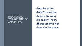 THEORETICAL
FOUNDATIONS OF
DATA MINING
oData Reduction
oData Compression
oPattern Discovery
oProbability Theory
oMicroeconomic View
oInductive databases
 