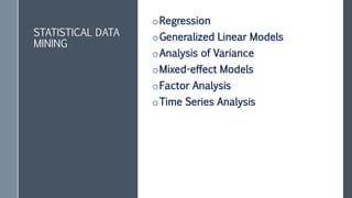 STATISTICAL DATA
MINING
oRegression
oGeneralized Linear Models
oAnalysis of Variance
oMixed-effect Models
oFactor Analysis
oTime Series Analysis
 
